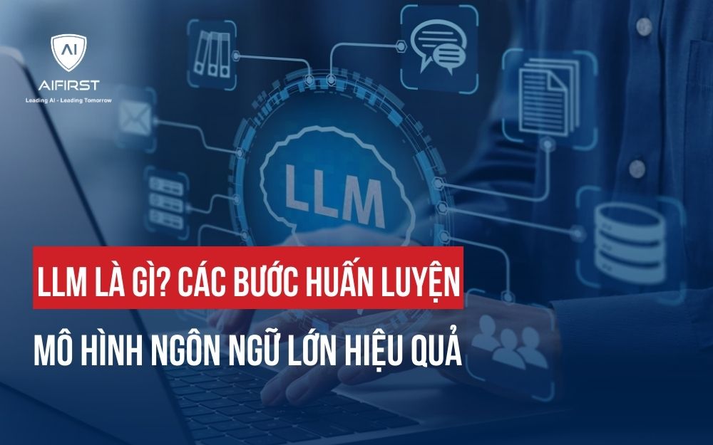 LLM LÀ GÌ? CÁC BƯỚC HUẤN LUYỆN MÔ HÌNH NGÔN NGỮ LỚN HIỆU QUẢ